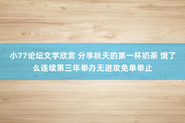 小77论坛文学欣赏 分享秋天的第一杯奶茶 饿了么连续第三年举办无进攻免单举止