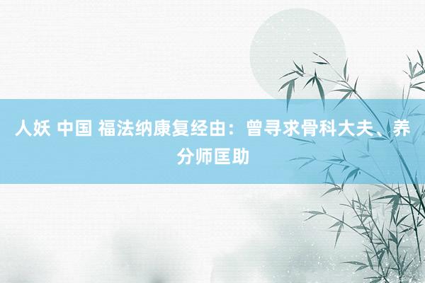 人妖 中国 福法纳康复经由:曾寻求骨科大夫、养分师匡助