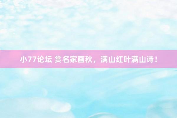 小77论坛 赏名家画秋，满山红叶满山诗！