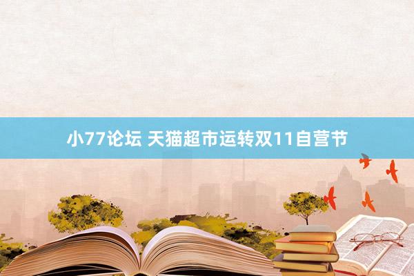 小77论坛 天猫超市运转双11自营节
