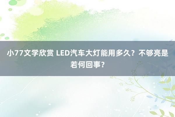 小77文学欣赏 LED汽车大灯能用多久？不够亮是若何回事？
