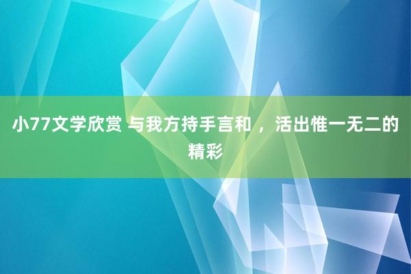 小77文学欣赏 与我方持手言和 ，活出惟一无二的精彩