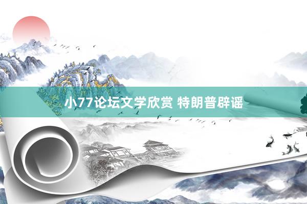 小77论坛文学欣赏 特朗普辟谣
