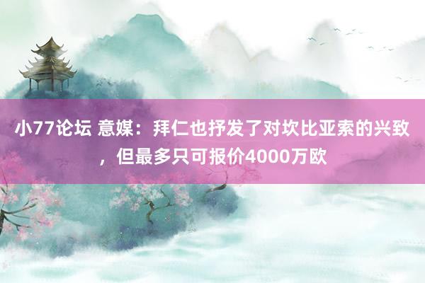 小77论坛 意媒：拜仁也抒发了对坎比亚索的兴致，但最多只可报价4000万欧