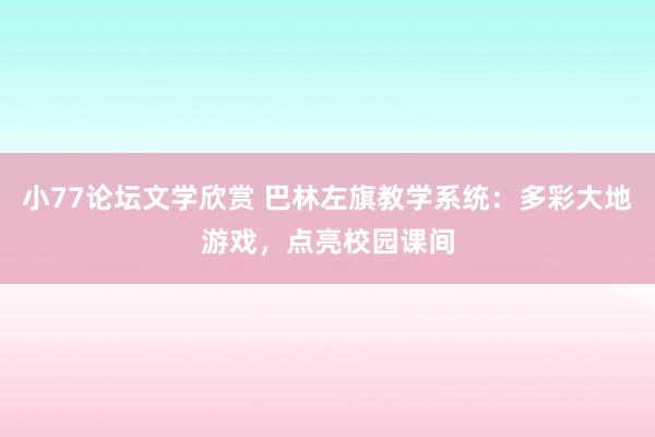 小77论坛文学欣赏 巴林左旗教学系统：多彩大地游戏，点亮校园课间