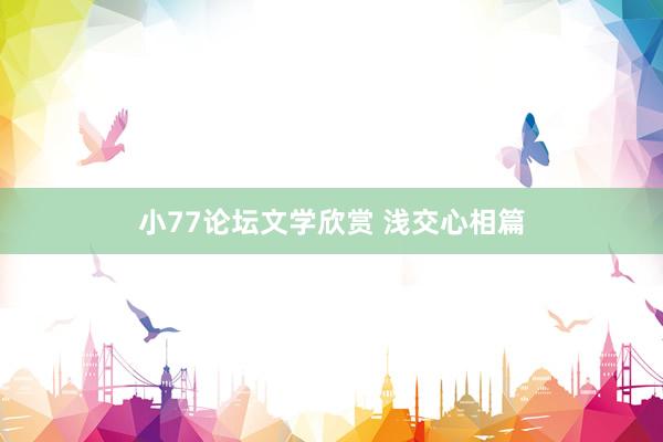 小77论坛文学欣赏 浅交心相篇