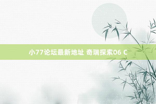 小77论坛最新地址 奇瑞探索06 C