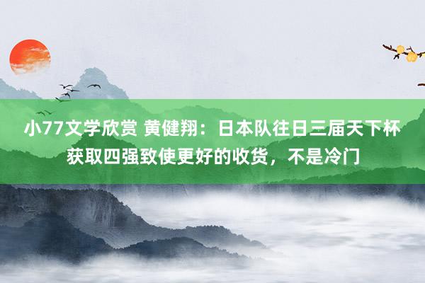 小77文学欣赏 黄健翔：日本队往日三届天下杯获取四强致使更好的收货，不是冷门