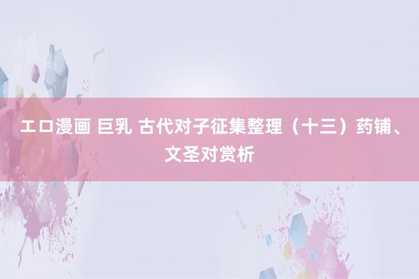 エロ漫画 巨乳 古代对子征集整理（十三）药铺、文圣对赏析