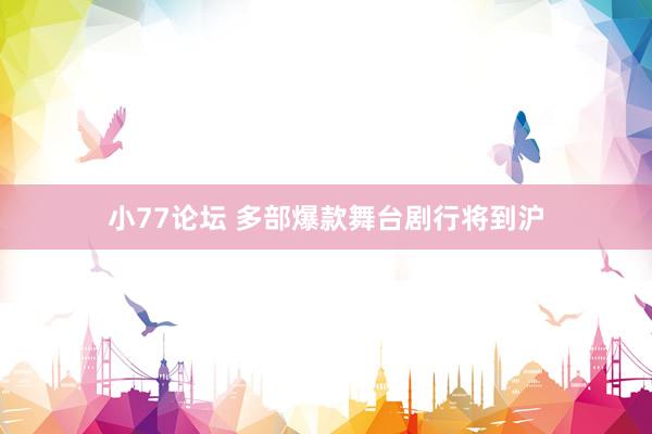 小77论坛 多部爆款舞台剧行将到沪