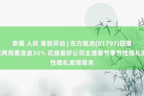 泰國 人妖 港股异动 | 东方甄选(01797)回落逾7% 近两周累涨逾30% 花旗看好公司主理春节季节性赠礼激增需求