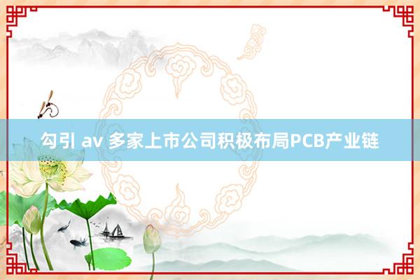 勾引 av 多家上市公司积极布局PCB产业链