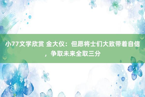 小77文学欣赏 金大仪：但愿将士们大致带着自信，争取未来全取三分
