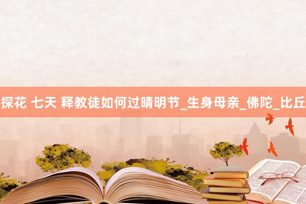 探花 七天 释教徒如何过晴明节_生身母亲_佛陀_比丘