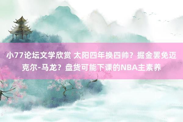 小77论坛文学欣赏 太阳四年换四帅？掘金罢免迈克尔-马龙？盘货可能下课的NBA主素养