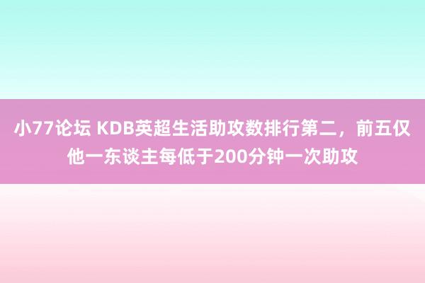 小77论坛 KDB英超生活助攻数排行第二，前五仅他一东谈主每低于200分钟一次助攻