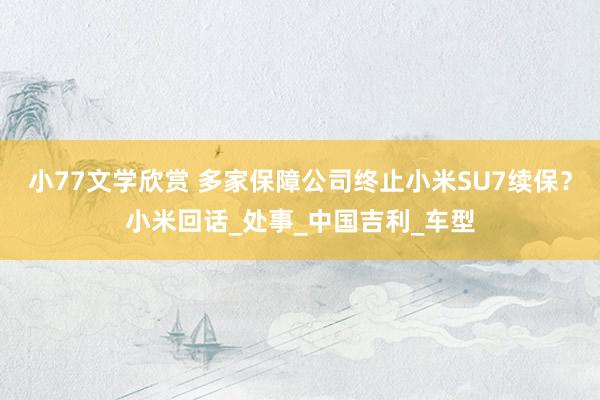 小77文学欣赏 多家保障公司终止小米SU7续保？小米回话_处事_中国吉利_车型