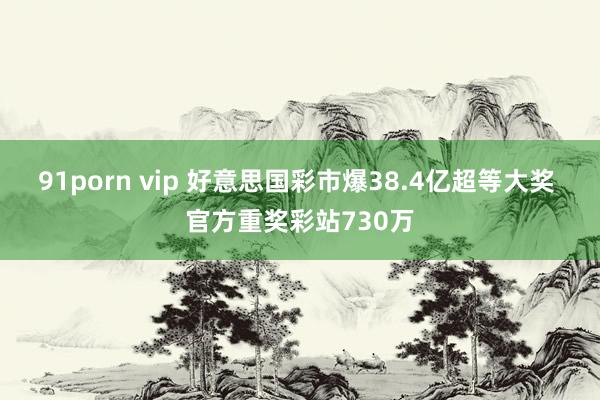 91porn vip 好意思国彩市爆38.4亿超等大奖 官方重奖彩站730万