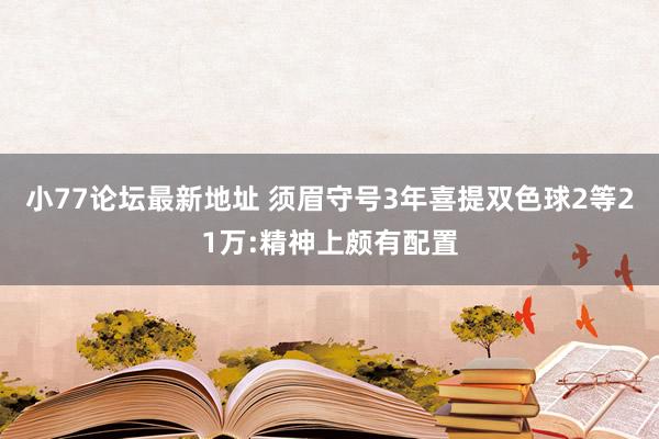 小77论坛最新地址 须眉守号3年喜提双色球2等21万:精神上颇有配置