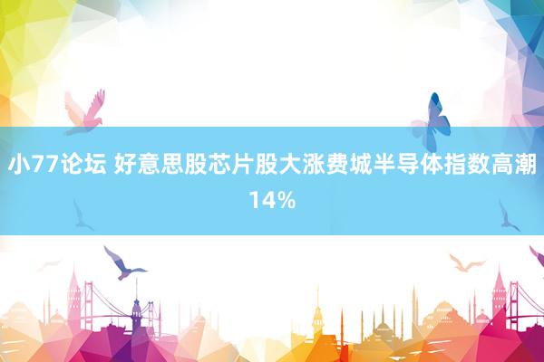 小77论坛 好意思股芯片股大涨费城半导体指数高潮14%