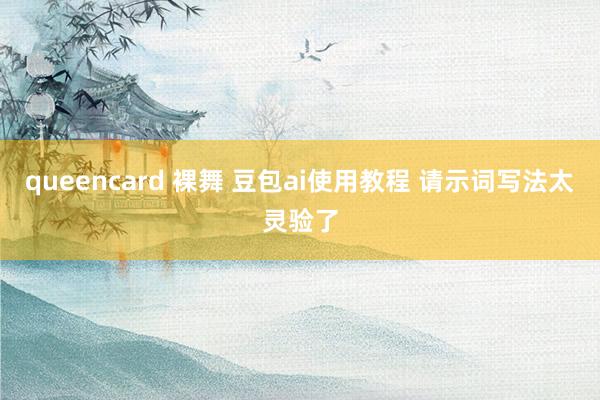 queencard 裸舞 豆包ai使用教程 请示词写法太灵验了