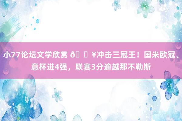 小77论坛文学欣赏 🔥冲击三冠王！国米欧冠、意杯进4强，联赛3分逾越那不勒斯