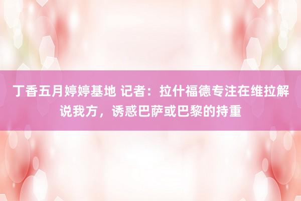 丁香五月婷婷基地 记者：拉什福德专注在维拉解说我方，诱惑巴萨或巴黎的持重
