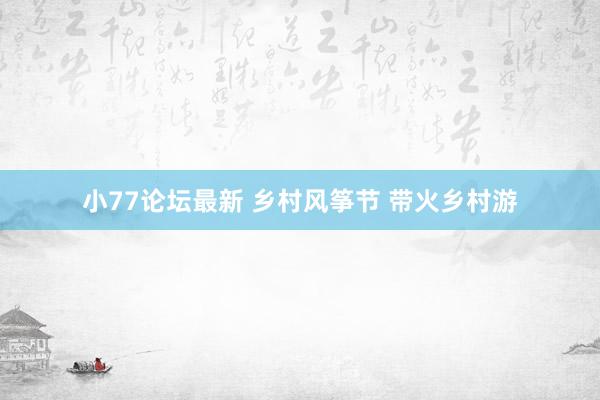 小77论坛最新 乡村风筝节 带火乡村游