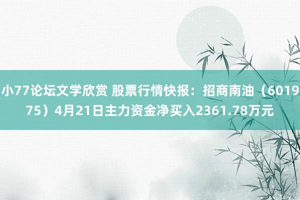 小77论坛文学欣赏 股票行情快报：招商南油（601975）4月21日主力资金净买入2361.78万元