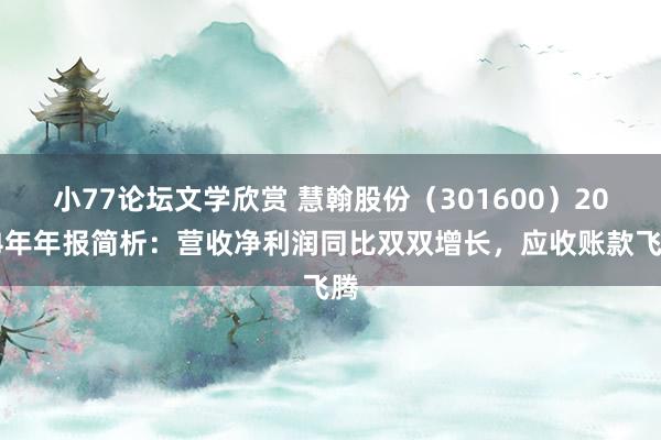 小77论坛文学欣赏 慧翰股份（301600）2024年年报简析：营收净利润同比双双增长，应收账款飞腾