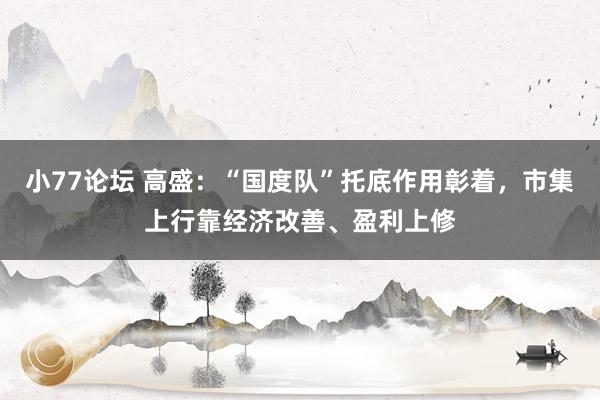 小77论坛 高盛：“国度队”托底作用彰着，市集上行靠经济改善、盈利上修
