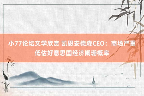 小77论坛文学欣赏 凯恩安德森CEO：商场严重低估好意思国经济阑珊概率