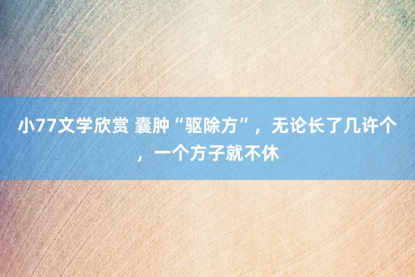 小77文学欣赏 囊肿“驱除方”，无论长了几许个，一个方子就不休