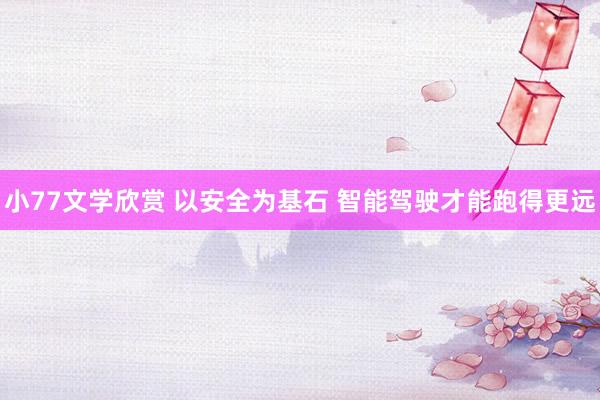 小77文学欣赏 以安全为基石 智能驾驶才能跑得更远