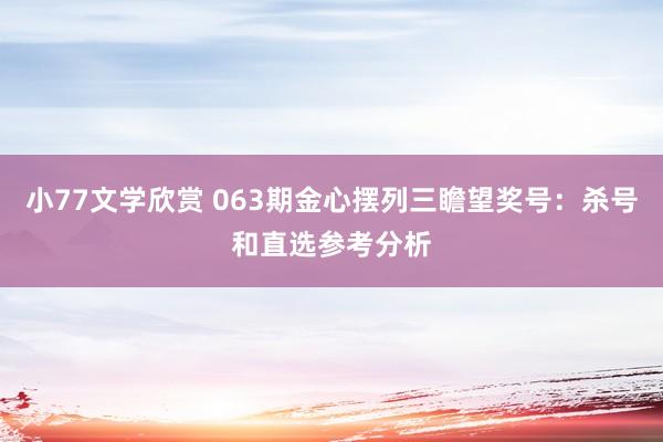 小77文学欣赏 063期金心摆列三瞻望奖号：杀号和直选参考分析