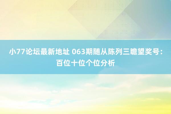 小77论坛最新地址 063期随从陈列三瞻望奖号：百位十位个位分析