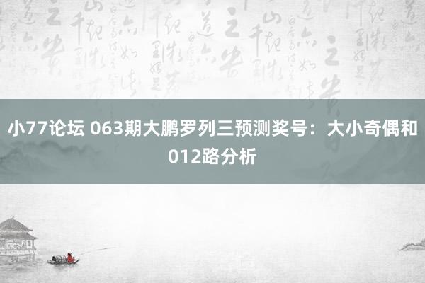 小77论坛 063期大鹏罗列三预测奖号：大小奇偶和012路分析