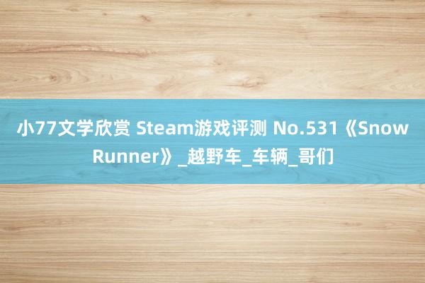 小77文学欣赏 Steam游戏评测 No.531《SnowRunner》_越野车_车辆_哥们