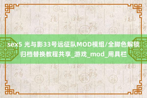 sex5 光与影33号远征队MOD模组/全脚色解锁归档替换教程共享_游戏_mod_用具栏