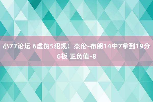 小77论坛 6虚伪5犯规！杰伦-布朗14中7拿到19分6板 正负值-8