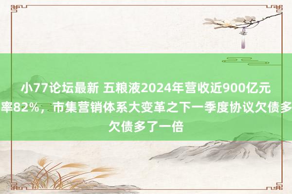 小77论坛最新 五粮液2024年营收近900亿元，毛利率82%，市集营销体系大变革之下一季度协议欠债多了一倍